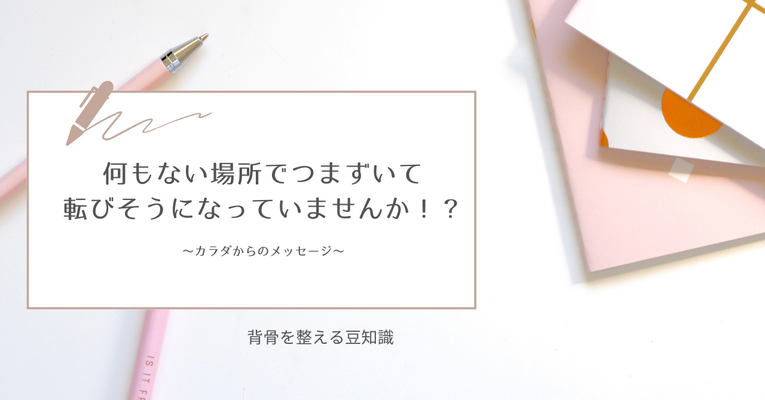 ＜カラダからのメッセージ＞２度３度！？何もない場所で、つまずいて転びそうになっていませんか。