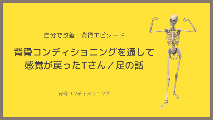 背骨コンディショニングを通して感覚が戻ったTさん／足の話