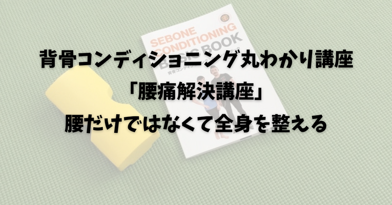背骨コンディショニング丸わかり講座「腰痛解決講座」腰だけではなくて全身を整える