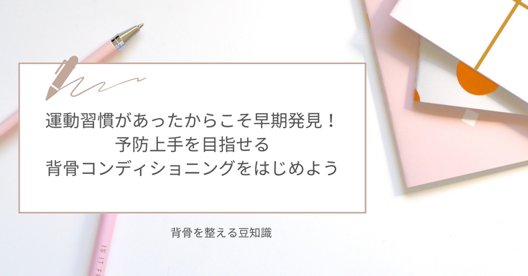 運動習慣があったからこそ早期発見！予防上手を目指せる「背骨コンディショニング」をはじめよう